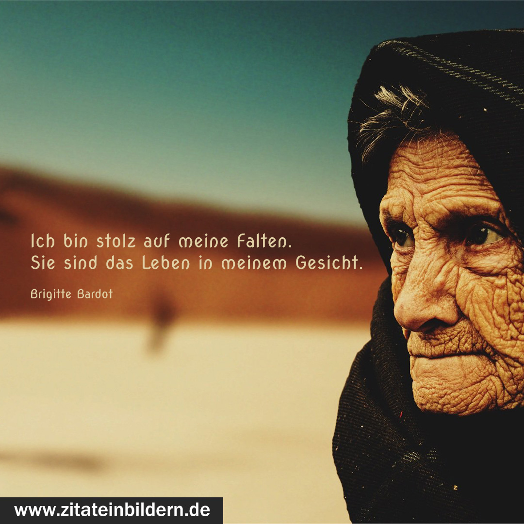 Ich bin stolz auf meine Falten. Sie sind das Leben in meinem Gesicht. (Brigitte Bardot)